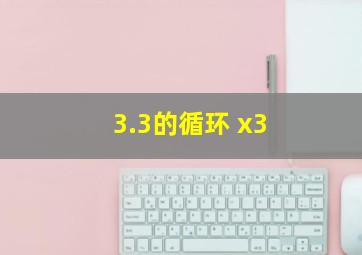 3.3的循环 x3